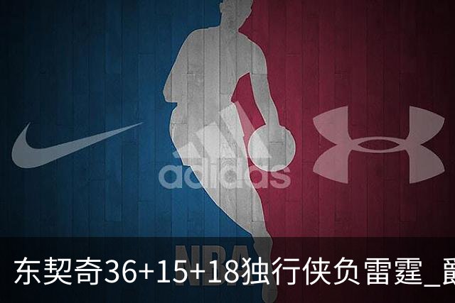 东契奇36+15+18独行侠负雷霆 爵士险胜开拓者